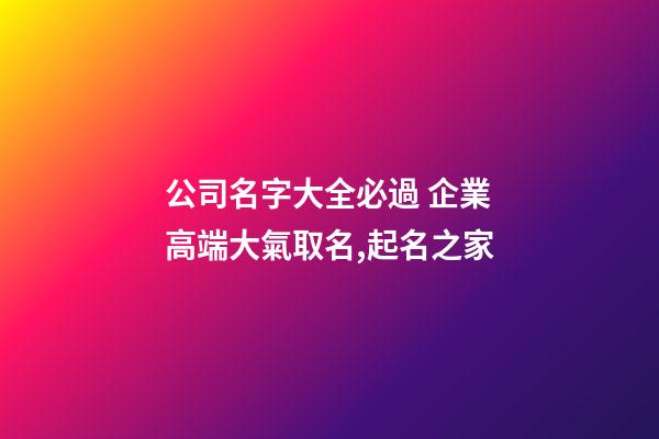 公司名字大全必過 企業高端大氣取名,起名之家-第1張-公司起名-玄機派